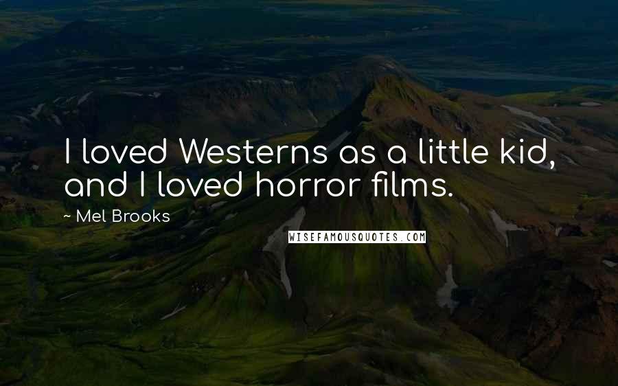 Mel Brooks Quotes: I loved Westerns as a little kid, and I loved horror films.