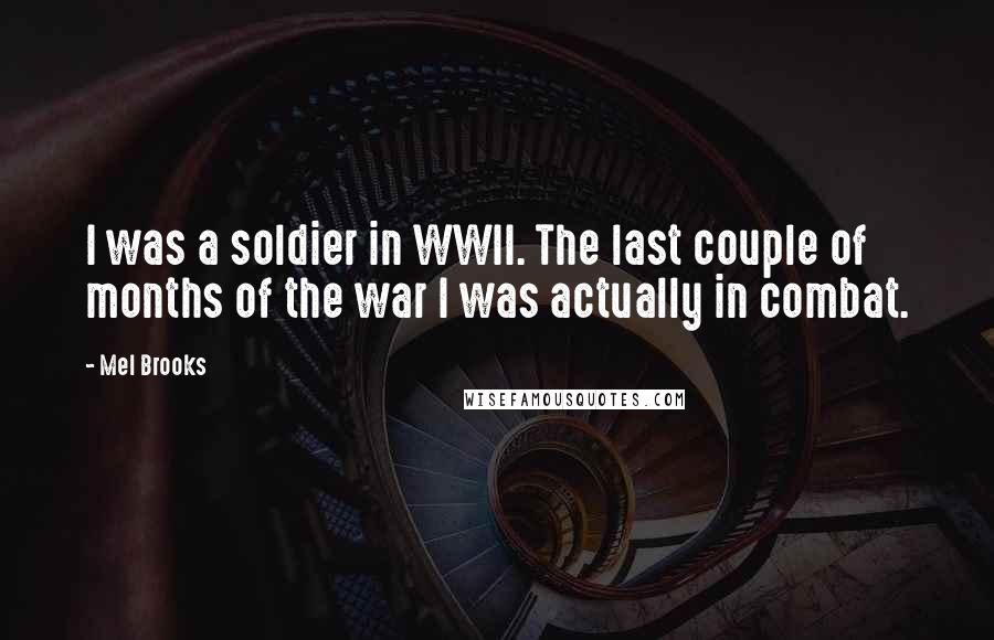 Mel Brooks Quotes: I was a soldier in WWII. The last couple of months of the war I was actually in combat.