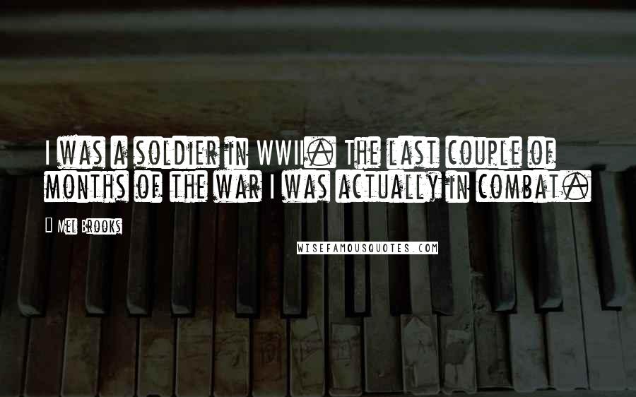 Mel Brooks Quotes: I was a soldier in WWII. The last couple of months of the war I was actually in combat.