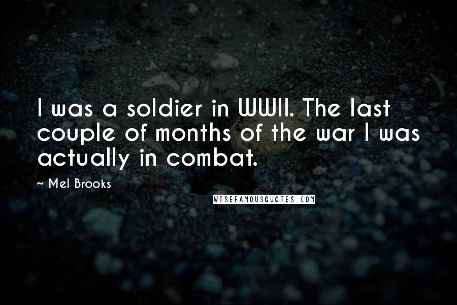 Mel Brooks Quotes: I was a soldier in WWII. The last couple of months of the war I was actually in combat.