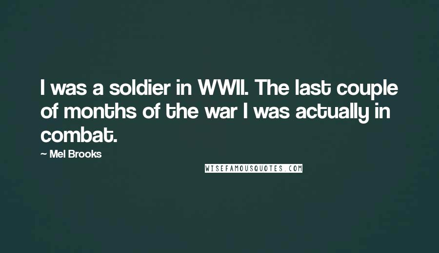 Mel Brooks Quotes: I was a soldier in WWII. The last couple of months of the war I was actually in combat.