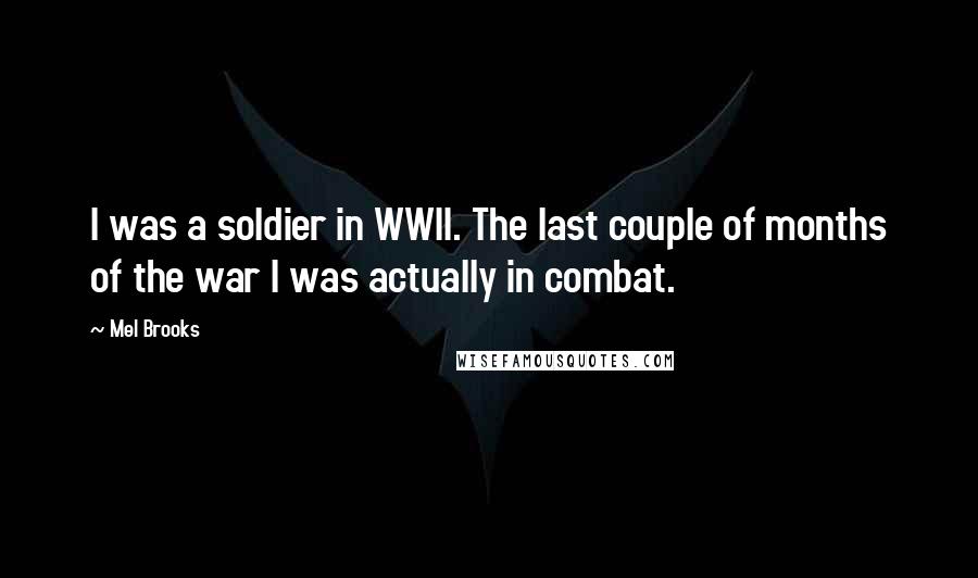 Mel Brooks Quotes: I was a soldier in WWII. The last couple of months of the war I was actually in combat.