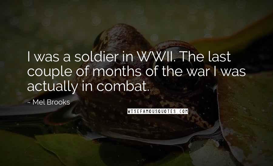 Mel Brooks Quotes: I was a soldier in WWII. The last couple of months of the war I was actually in combat.