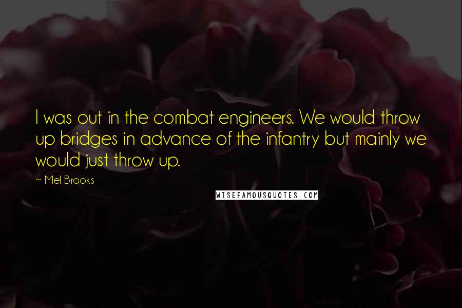 Mel Brooks Quotes: I was out in the combat engineers. We would throw up bridges in advance of the infantry but mainly we would just throw up.