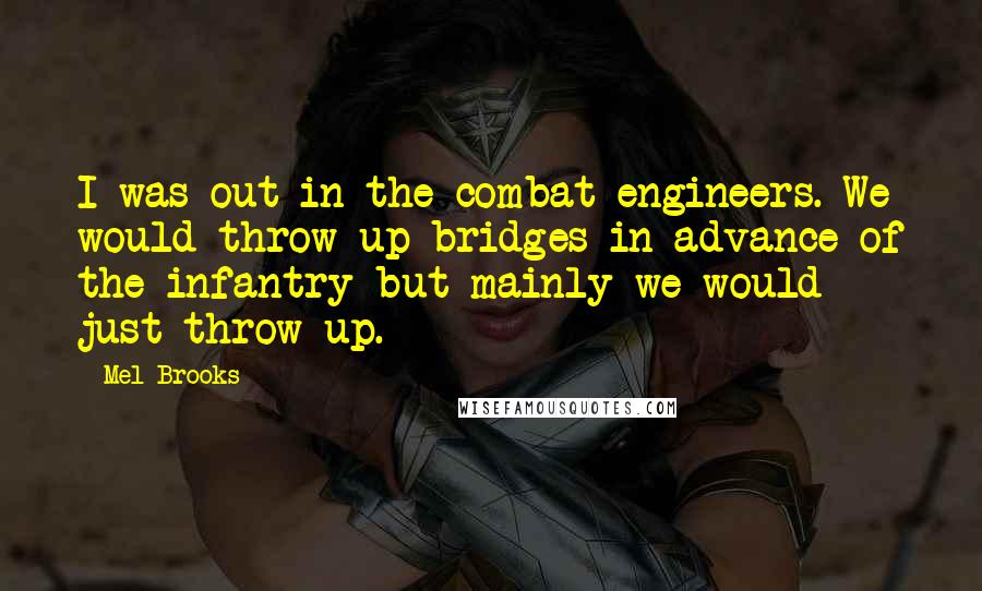 Mel Brooks Quotes: I was out in the combat engineers. We would throw up bridges in advance of the infantry but mainly we would just throw up.