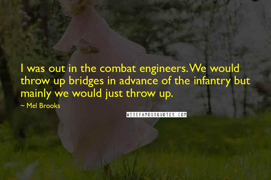 Mel Brooks Quotes: I was out in the combat engineers. We would throw up bridges in advance of the infantry but mainly we would just throw up.