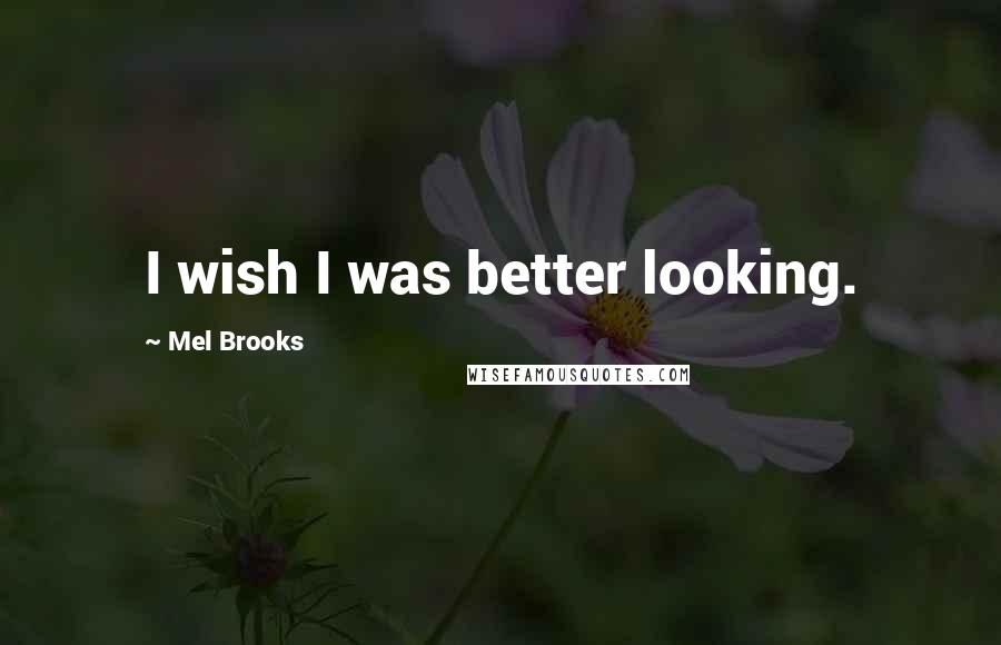 Mel Brooks Quotes: I wish I was better looking.