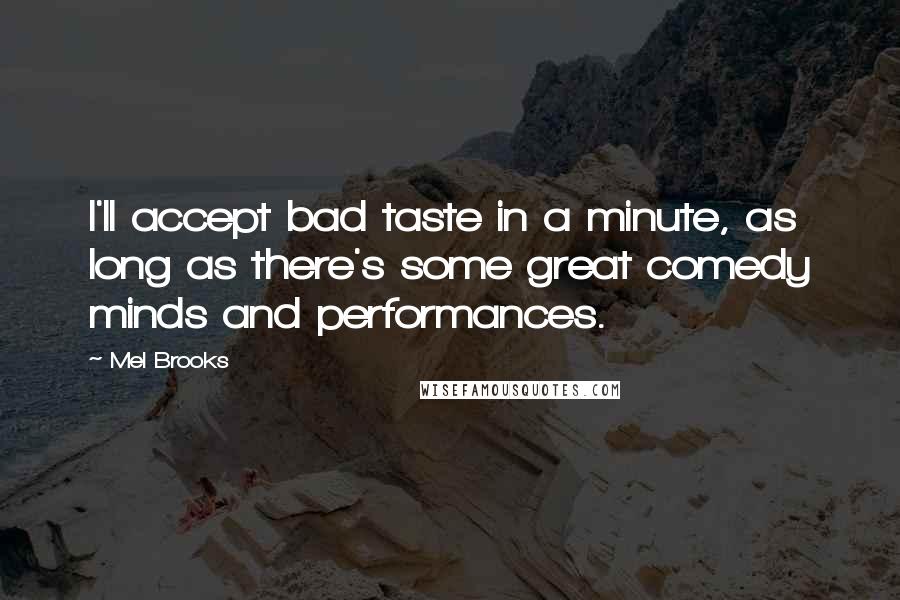 Mel Brooks Quotes: I'll accept bad taste in a minute, as long as there's some great comedy minds and performances.