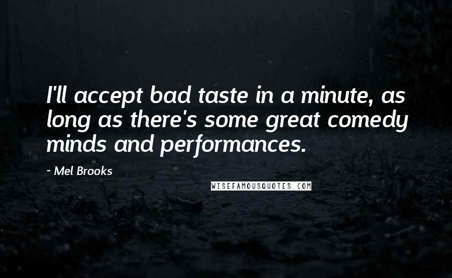 Mel Brooks Quotes: I'll accept bad taste in a minute, as long as there's some great comedy minds and performances.