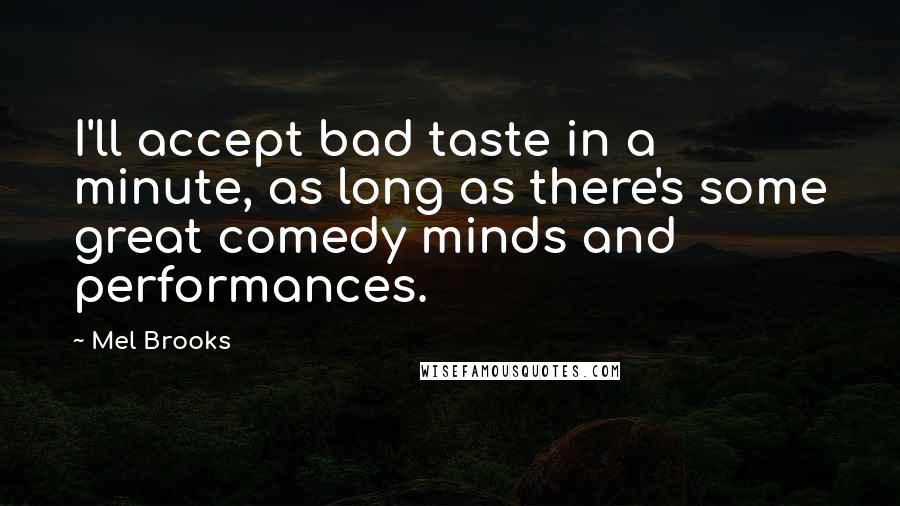 Mel Brooks Quotes: I'll accept bad taste in a minute, as long as there's some great comedy minds and performances.