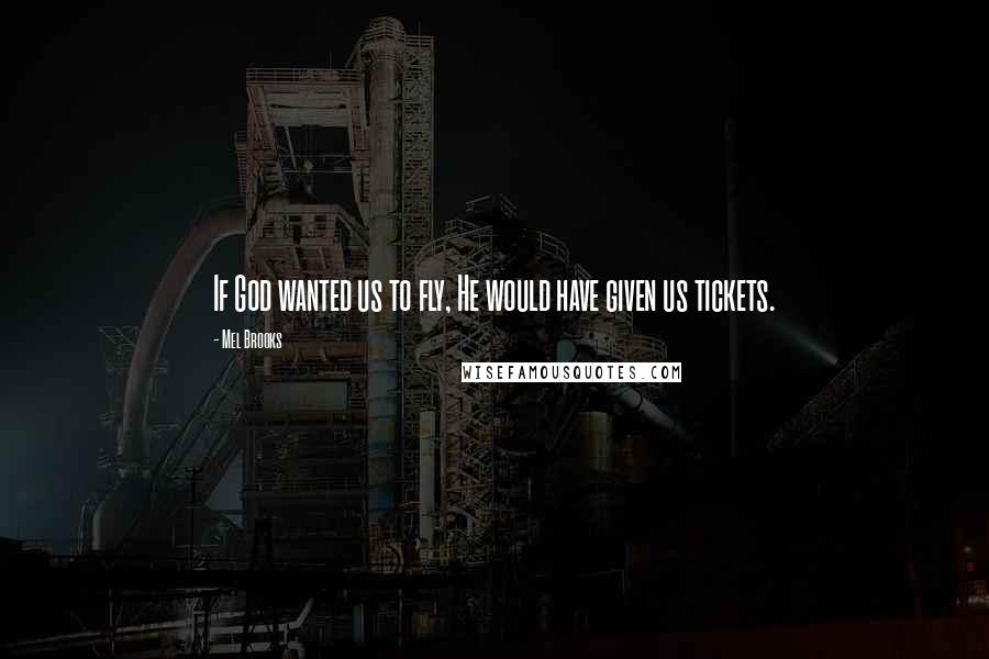 Mel Brooks Quotes: If God wanted us to fly, He would have given us tickets.