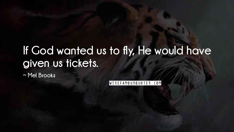 Mel Brooks Quotes: If God wanted us to fly, He would have given us tickets.