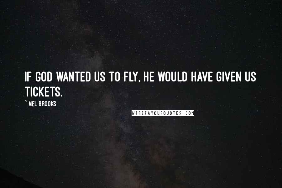 Mel Brooks Quotes: If God wanted us to fly, He would have given us tickets.
