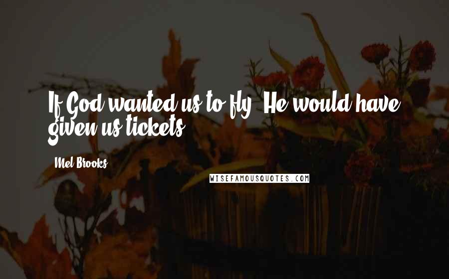 Mel Brooks Quotes: If God wanted us to fly, He would have given us tickets.