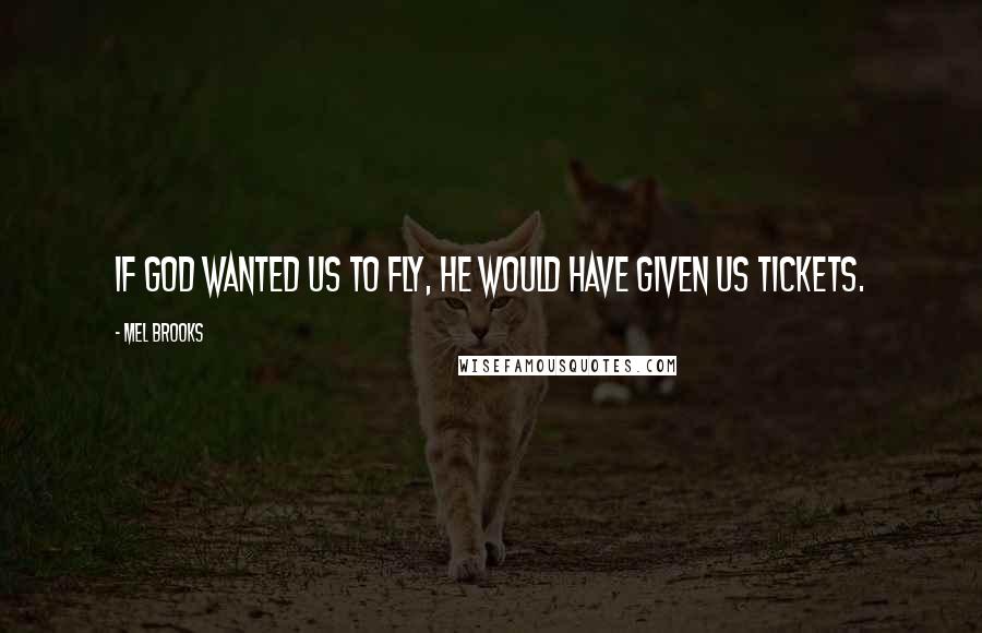 Mel Brooks Quotes: If God wanted us to fly, He would have given us tickets.