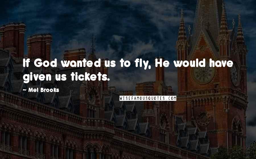 Mel Brooks Quotes: If God wanted us to fly, He would have given us tickets.