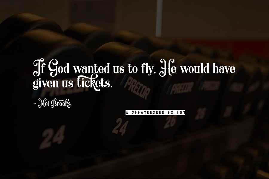 Mel Brooks Quotes: If God wanted us to fly, He would have given us tickets.