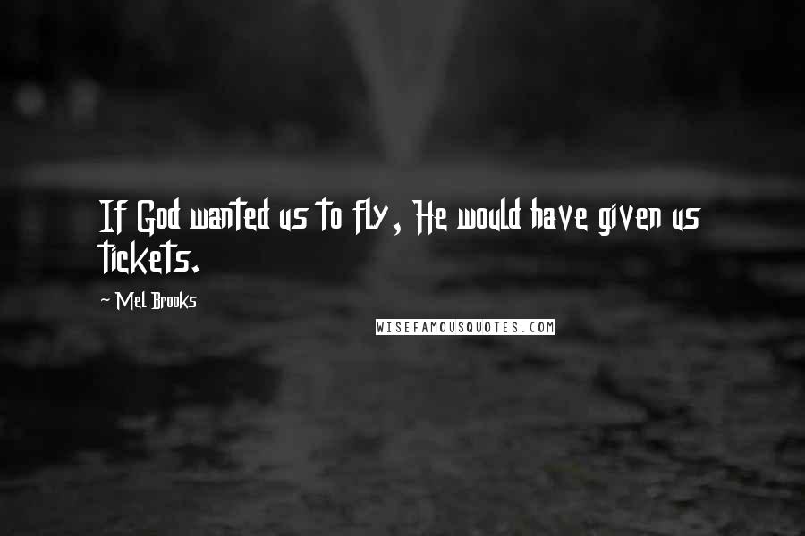Mel Brooks Quotes: If God wanted us to fly, He would have given us tickets.