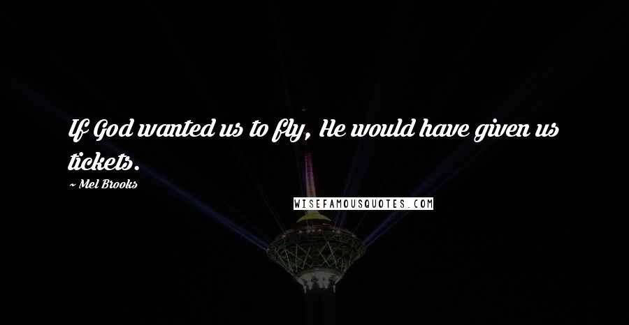 Mel Brooks Quotes: If God wanted us to fly, He would have given us tickets.