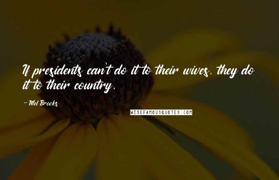 Mel Brooks Quotes: If presidents can't do it to their wives, they do it to their country.