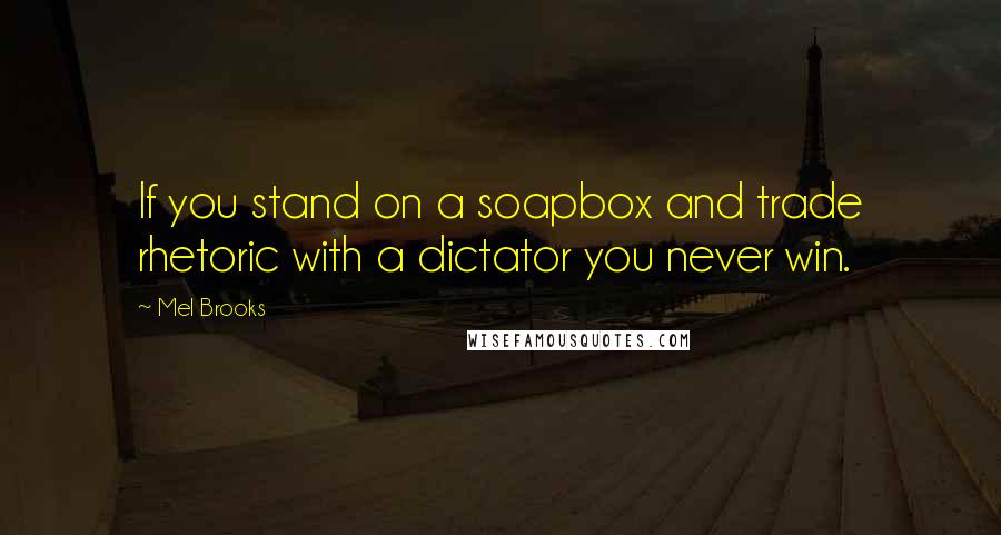Mel Brooks Quotes: If you stand on a soapbox and trade rhetoric with a dictator you never win.