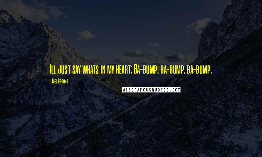 Mel Brooks Quotes: Ill just say whats in my heart: Ba-bump, ba-bump, ba-bump.