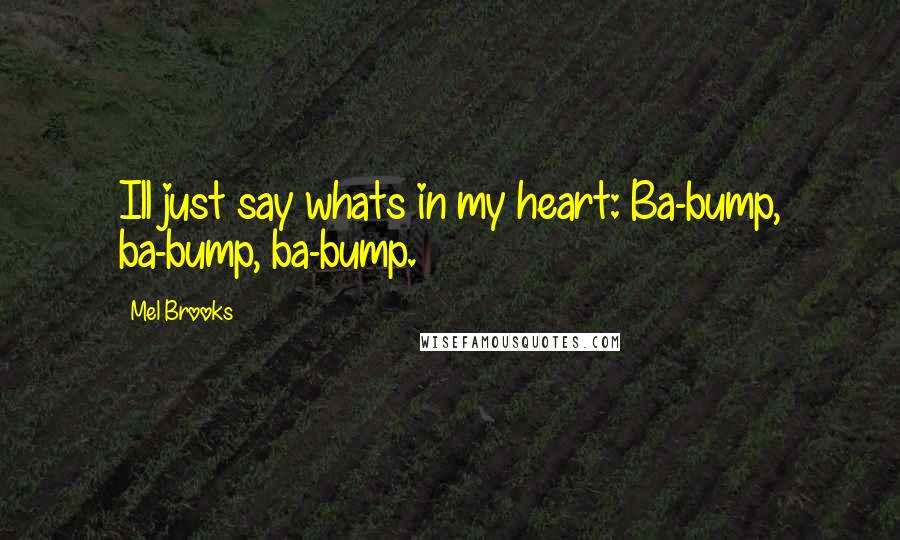 Mel Brooks Quotes: Ill just say whats in my heart: Ba-bump, ba-bump, ba-bump.