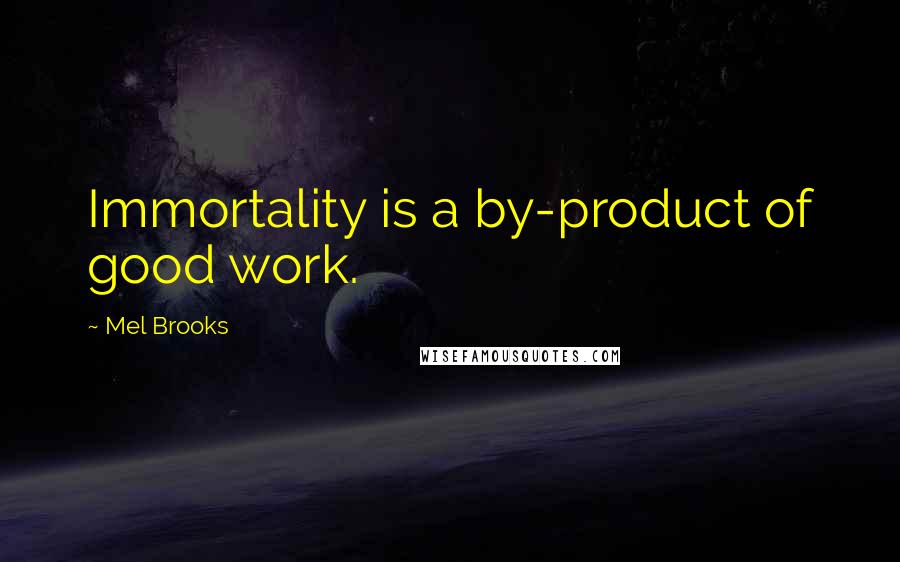 Mel Brooks Quotes: Immortality is a by-product of good work.