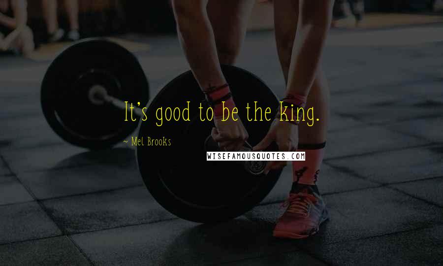 Mel Brooks Quotes: It's good to be the king.