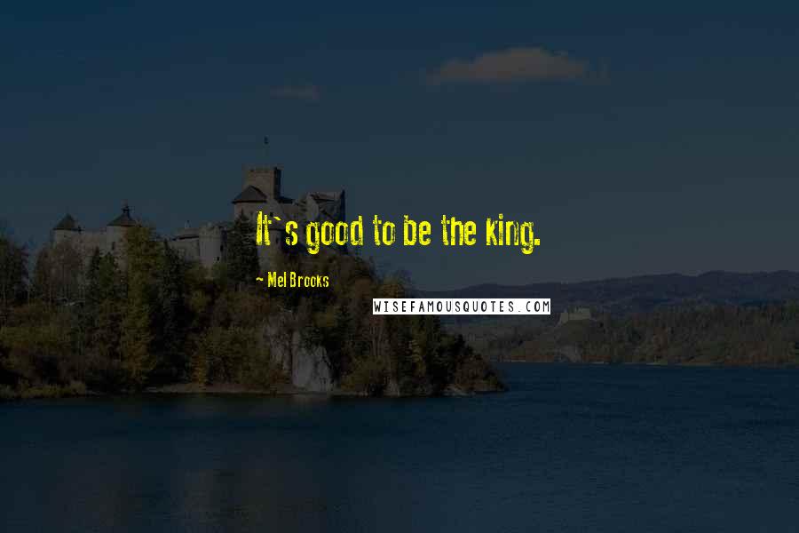 Mel Brooks Quotes: It's good to be the king.
