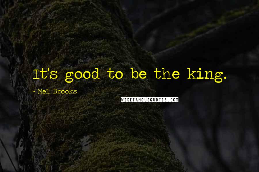 Mel Brooks Quotes: It's good to be the king.