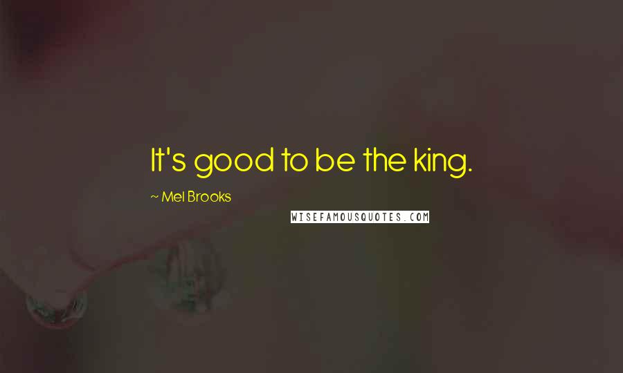 Mel Brooks Quotes: It's good to be the king.