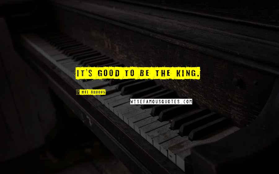 Mel Brooks Quotes: It's good to be the king.