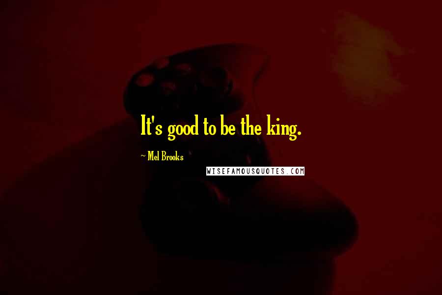 Mel Brooks Quotes: It's good to be the king.