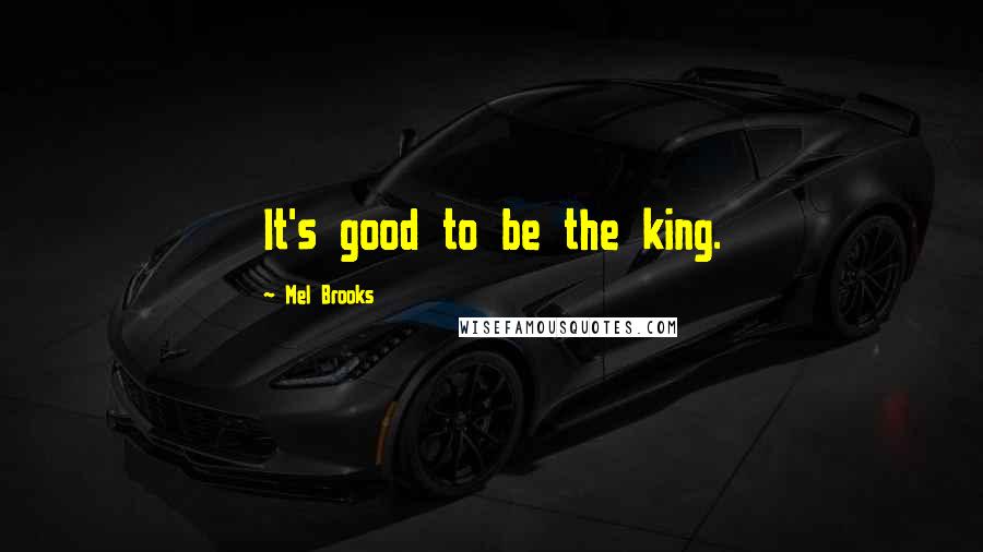 Mel Brooks Quotes: It's good to be the king.