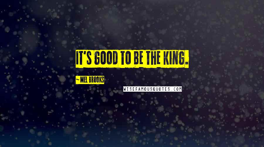 Mel Brooks Quotes: It's good to be the king.