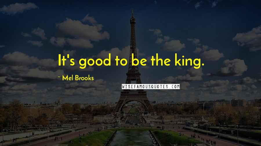 Mel Brooks Quotes: It's good to be the king.