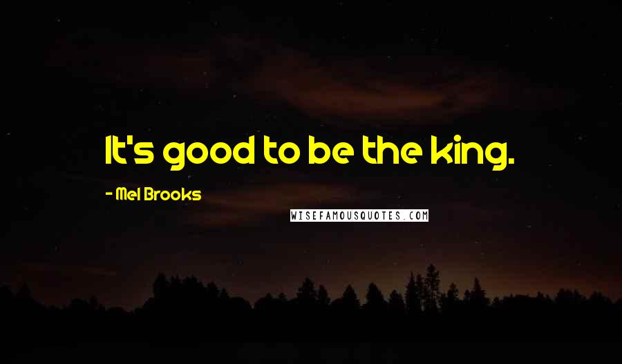 Mel Brooks Quotes: It's good to be the king.