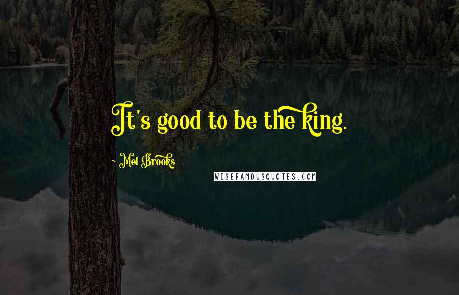 Mel Brooks Quotes: It's good to be the king.