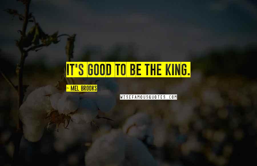 Mel Brooks Quotes: It's good to be the king.