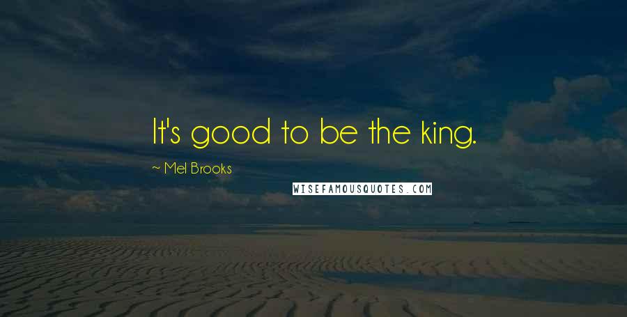 Mel Brooks Quotes: It's good to be the king.