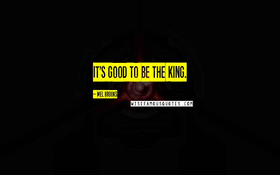 Mel Brooks Quotes: It's good to be the king.