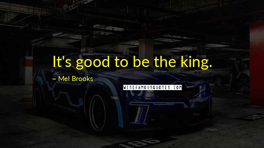 Mel Brooks Quotes: It's good to be the king.