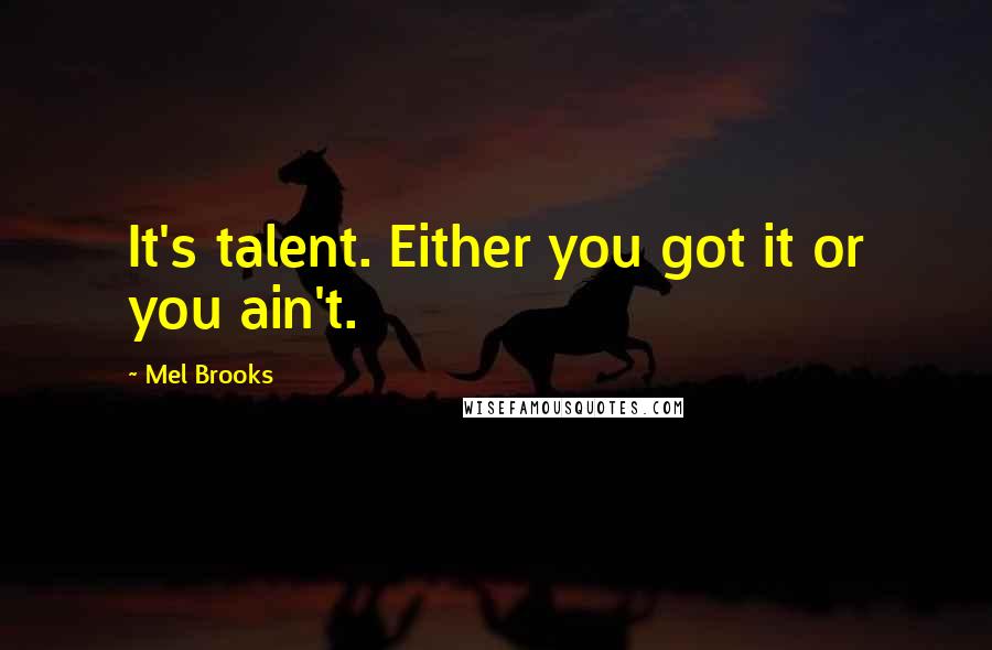 Mel Brooks Quotes: It's talent. Either you got it or you ain't.