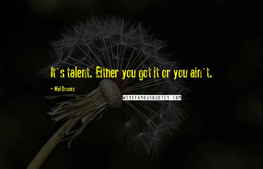 Mel Brooks Quotes: It's talent. Either you got it or you ain't.