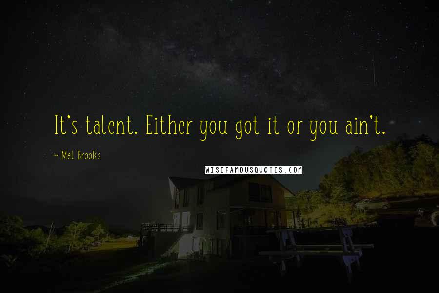 Mel Brooks Quotes: It's talent. Either you got it or you ain't.