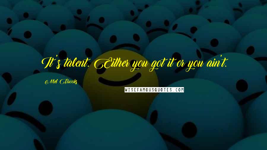 Mel Brooks Quotes: It's talent. Either you got it or you ain't.