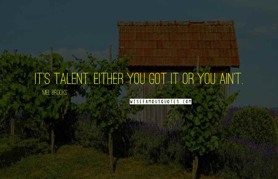 Mel Brooks Quotes: It's talent. Either you got it or you ain't.