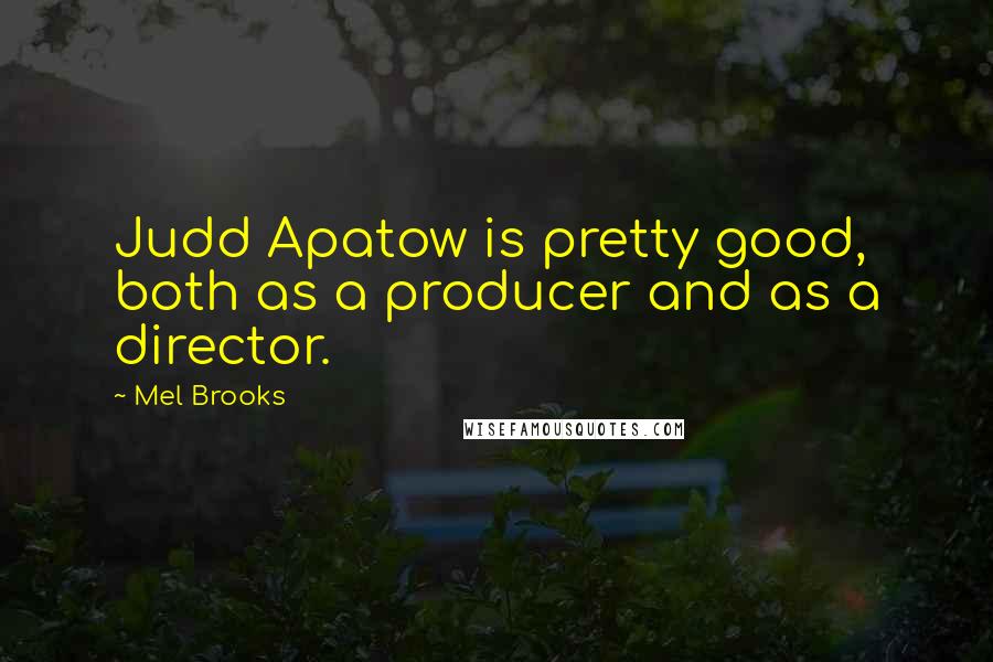 Mel Brooks Quotes: Judd Apatow is pretty good, both as a producer and as a director.