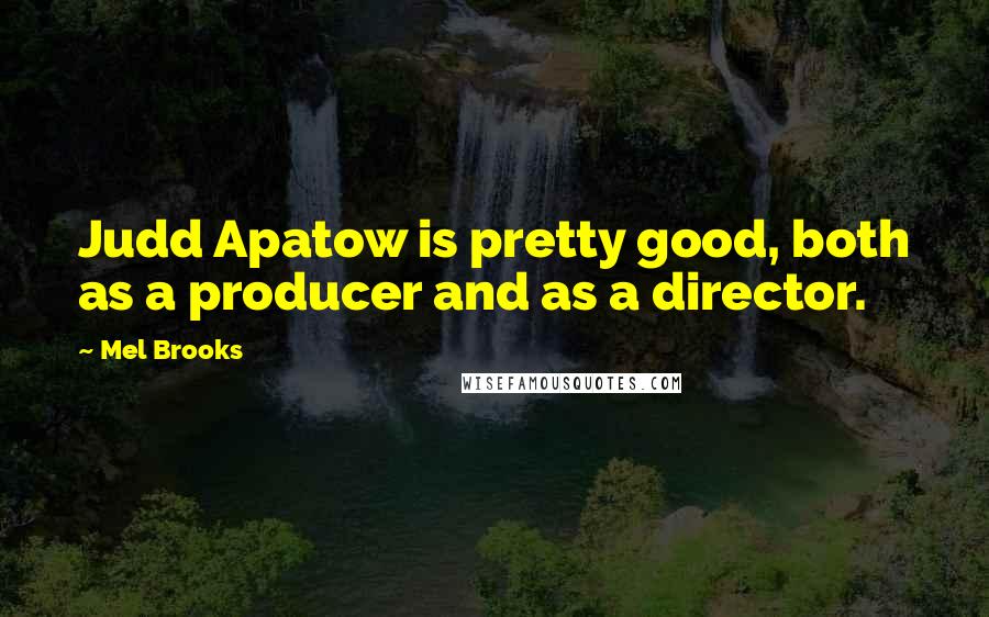 Mel Brooks Quotes: Judd Apatow is pretty good, both as a producer and as a director.